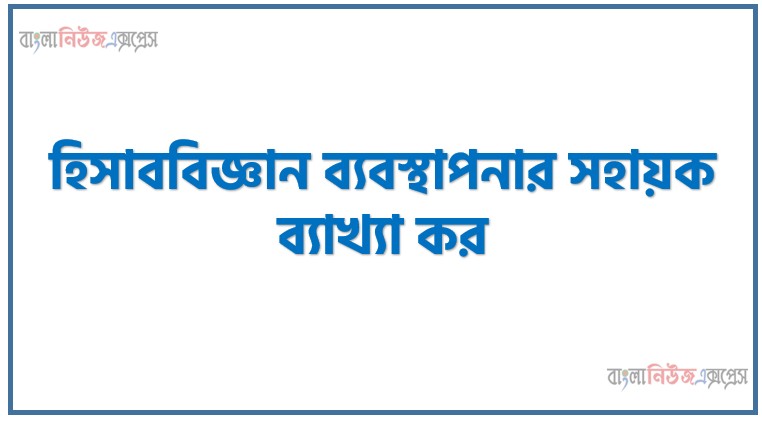 হিসাববিজ্ঞান ব্যবস্থাপনার সহায়ক, হিসাববিজ্ঞান ব্যবস্থাপনার সহায়ক ব্যাখ্যা কর