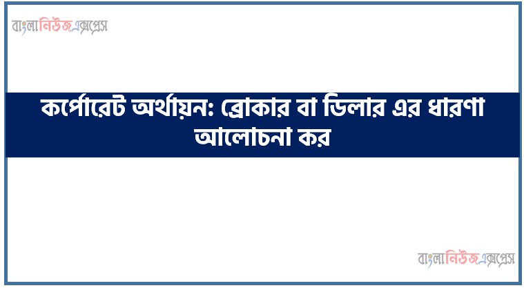 কর্পোরেট অর্থায়ন: ব্রোকার বা ডিলার এর ধারণা আলোচনা কর