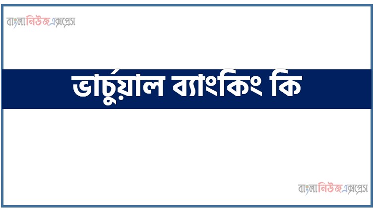 ভার্চুয়াল ব্যাংকিং কি,ভার্চুয়াল ব্যাংকিং বলতে কী বোঝায়?,ভার্চুয়াল ব্যাংকিং কী?,ভার্চুয়াল ব্যাংকিং কি?,ভার্চুয়াল ব্যাংকার কাকে বলে?,ভার্চুয়াল ব্যাংকের সুবিধা?