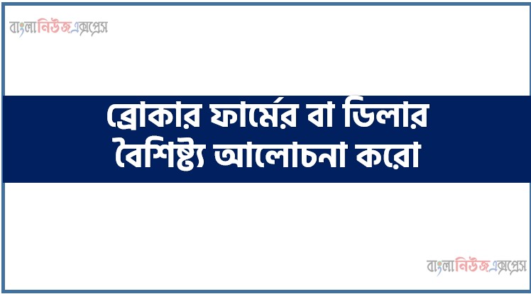 ব্রোকার ফার্মের বা ডিলার বৈশিষ্ট্য আলোচনা করো