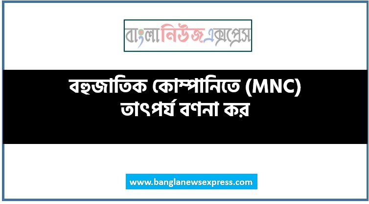 বহুজাতিক কোম্পানিতে (MNC) তাৎপর্য বণনা কর, বহুজাতিক কোম্পানিতে (MNC) গুরুত্ব লেখ, বহুজাতিক কোম্পানিতে (MNC) উদ্দেশ্য সমূহ আলোচনা কর, বহুজাতিক কোম্পানিতে (MNC) উদ্দেশ্য ও গুরুত্ব বা প্রয়োজনীয়তা আলোচনা কর, বহুজাতিক কোম্পানিতে (MNC) প্রয়োজনীয়তা আলোচনা কর, বহুজাতিক কোম্পানিতে (MNC) উদ্দেশ্য ও প্রয়োজনীয়তা লিখ, বহুজাতিক কোম্পানিতে (MNC) প্রয়োজনীয়তা কি, বহুজাতিক কোম্পানিতে (MNC) উদ্দেশ্য ও গুরুত্ব বা প্রয়োজনীয়তা কী?, বহুজাতিক কোম্পানিতে (MNC) তাৎপর্য কি