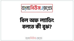 বিল অফ ল্যাডিং বলতে কী বুঝ?, বিল অফ ল্যাডিং সংজ্ঞা দাও, বিল অফ ল্যাডিং সম্পর্কে সংক্ষিপ্ত আলোচনা কর, বিল অফ ল্যাডিং কাকে বলে?, বিল অফ ল্যাডিং সংজ্ঞা দাও,বিল অফ ল্যাডিং সম্পর্কে ধারণা দাও,বিল অফ ল্যাডিং বলতে কি বোঝায়