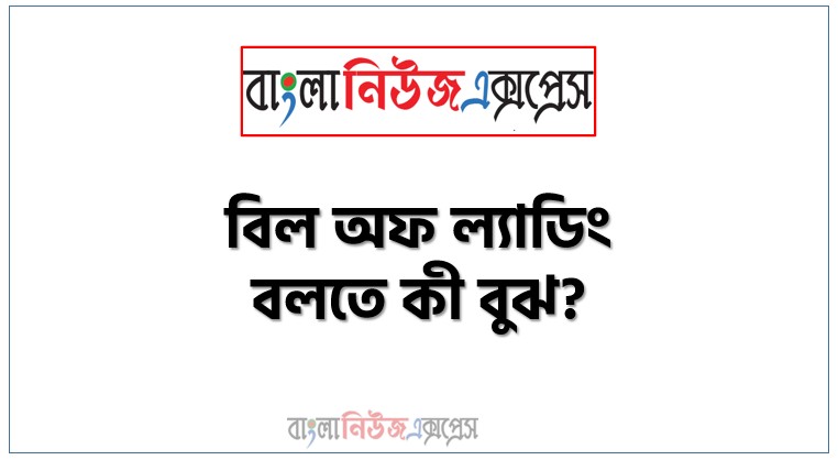 বিল অফ ল্যাডিং বলতে কী বুঝ?, বিল অফ ল্যাডিং সংজ্ঞা দাও