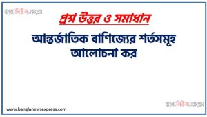 আন্তর্জাতিক বাণিজ্যের শর্তসমূহ আলোচনা কর