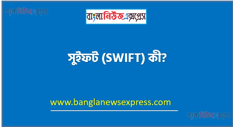 সুইফট (SWIFT) কী?, সুইফট (SWIFT) বলতে কী বুঝ?, সুইফট (SWIFT) সংজ্ঞা দাও