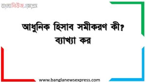 আধুনিক হিসাব সমীকরণ কী? ব্যাখ্যা কর।,আধুনিক হিসাব সমীকরণ কী?