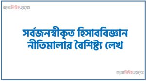 সর্বজনস্বীকৃত হিসাববিজ্ঞান নীতিমালার বৈশিষ্ট্য লেখ, সাধারণভাবে স্বীকৃত হিসাবনীতিসমূহের বৈশিষ্ট্য বর্ণনা কর,হিসাববিজ্ঞানের সর্বজনস্বীকৃত নীতিমালা কি কি? আলোচনা করুন।