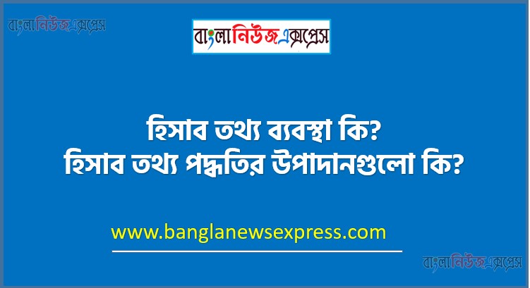 হিসাব তথ্য ব্যবস্থা কি? হিসাব তথ্য পদ্ধতির উপাদানগুলো কি?