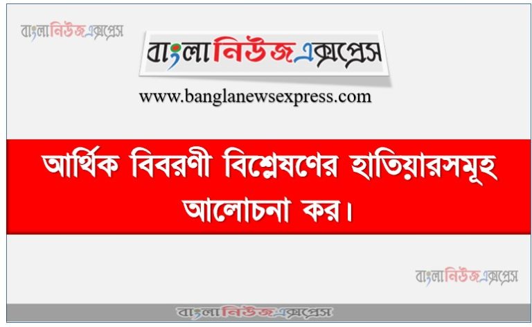আর্থিক বিবরণী বিশ্লেষণের হাতিয়ারসমূহ আলোচনা কর,আর্থিক বিবরণী বিশ্লেষণ কী?, আর্থিক বিবরণী বিশ্লেষণের প্রধান হাতিয়ার বা পদ্ধতিসমূহ বিস্তারিত আলোচনা করো।