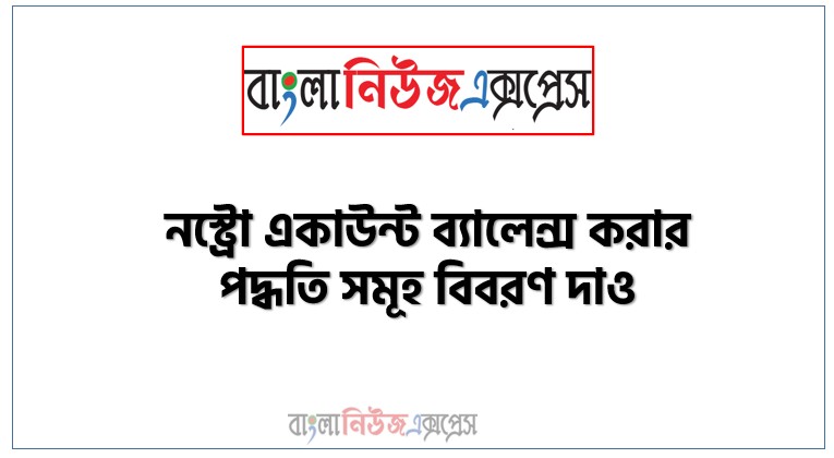 নস্ট্রো একাউন্ট ব্যালেন্স করার পদ্ধতি সমূহ বিবরণ দাও