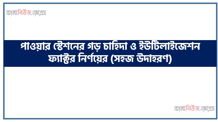 পাওয়ার স্টেশনের গড় চাহিদা ও ইউটিলাইজেশন ফ্যাক্টর নির্ণয়ের (সহজ উদাহরণ)