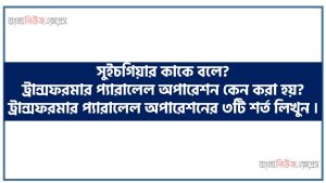 সুইচগিয়ার কাকে বলে? ট্রান্সফরমার প্যারালেল অপারেশন কেন করা হয়? ট্রান্সফরমার প্যারালেল অপারেশনের ৩টি শর্ত লিখুন ।