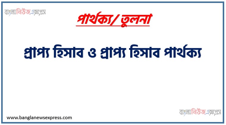 প্রাপ্য হিসাব ও প্রাপ্য হিসাব পার্থক্য । প্রাপ্য হিসাব vs প্রাপ্য হিসাব পার্থক্য । প্রাপ্য হিসাব ও প্রাপ্য হিসাব মধ্যে পার্থক্য আলোচনা । প্রাপ্য হিসাব ও প্রাপ্য হিসাব তুলনামূলক আলোচনা