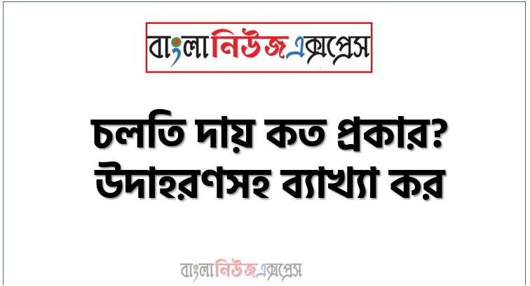 চলতি দায় কত প্রকার? উদাহরণসহ ব্যাখ্যা কর