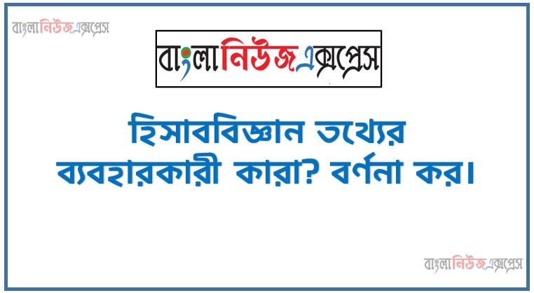 হিসাব তথ্যের ব্যবহারকারী,হিসাববিজ্ঞান তথ্যের ব্যবহারকারী কারা? বর্ণনা কর।, হিসাববিজ্ঞান তথ্যের ব্যবহারকারী কারা আলোচনা