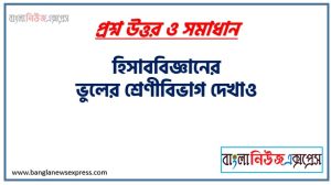 হিসাববিজ্ঞানের ভুলের শ্রেণীবিভাগ দেখাও, হিসাববিজ্ঞানের ভুলগুলো কি কি ?, হিসাববিজ্ঞান এর ভুল কি কি