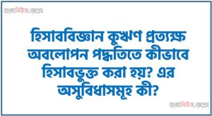 হিসাববিজ্ঞান কুঋণ প্রত্যক্ষ অবলোপন পদ্ধতিতে কীভাবে হিসাবভুক্ত করা হয়? এর অসুবিধাসমূহ কী?
