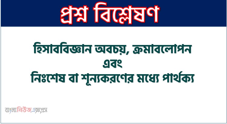 Home 19 হিসাববিজ্ঞান অবচয় ও ক্রমাবলোপন এবং নিঃশেষ বা শূন্যকরণের মধ্যে পার্থক্য