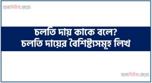 চলতি দায় কাকে বলে? চলতি দায়ের বৈশিষ্ট্যসমূহ লিখ 3 চলতি দায় কাকে বলে? চলতি দায়ের বৈশিষ্ট্যসমূহ লিখ