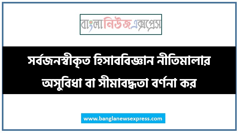 সর্বজনস্বীকৃত হিসাববিজ্ঞান নীতিমালার অসুবিধা বা সীমাবদ্ধতা বর্ণনা কর