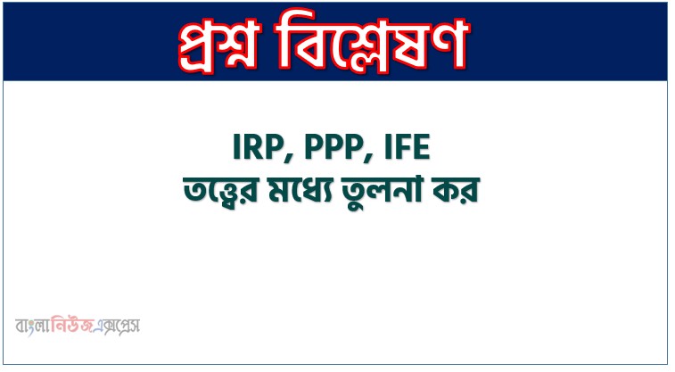 IRP তত্ত্বের মধ্যে তুলনা কর, PPP তত্ত্বের মধ্যে তুলনা কর, IFE তত্ত্বের মধ্যে তুলনা কর,