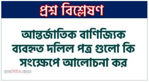 আন্তর্জাতিক বাণিজ্যিক ব্যবহৃত দলিল পত্র গুলো কি সংক্ষেপে আলোচনা কর, আন্তর্জাতিক বাণিজ্যিক ব্যবহৃত দলের সমূহ আলোচনা কর, বৈদেশিক বাণিজ্য যে ব্যবহৃত জাহাজী দলিল পত্র গুলো আলোচনা কর