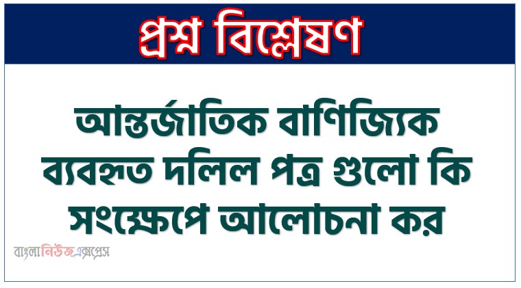 আন্তর্জাতিক বাণিজ্যিক ব্যবহৃত দলিল পত্র গুলো কি সংক্ষেপে আলোচনা কর, আন্তর্জাতিক বাণিজ্যিক ব্যবহৃত দলের সমূহ আলোচনা কর, বৈদেশিক বাণিজ্য যে ব্যবহৃত জাহাজী দলিল পত্র গুলো আলোচনা কর