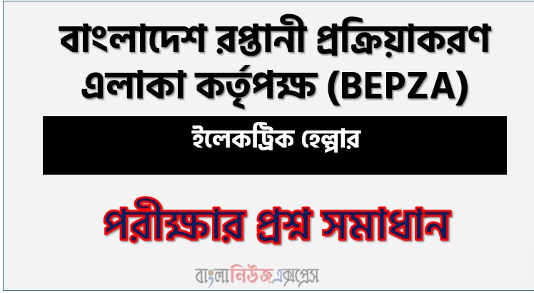 BEPZA এর ইলেকট্রিক হেল্পার পদের প্রশ্ন উত্তর pdf ২০২৬, বেপজা নিয়োগ পরীক্ষা ইলেকট্রিক হেল্পার পদের প্রশ্ন সলিউশন ২০২৬