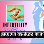 মেয়েদের বন্ধ্যাত্বের কারণ, infertilityproblems,বন্ধ্যাত্ব পেছনের মূল কারণগুলো কী?