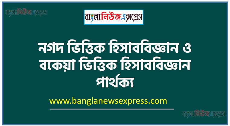 নগদ ভিত্তিক হিসাববিজ্ঞান ও বকেয়া ভিত্তিক হিসাববিজ্ঞান পার্থক্য, নগদ ভিত্তিক হিসাববিজ্ঞান vs বকেয়া ভিত্তিক হিসাববিজ্ঞান পার্থক্য, নগদ ভিত্তিক হিসাববিজ্ঞান ও বকেয়া ভিত্তিক হিসাববিজ্ঞান মধ্যে পার্থক্য আলোচনা, নগদ ভিত্তিক হিসাববিজ্ঞান ও বকেয়া ভিত্তিক হিসাববিজ্ঞান তুলনামূলক আলোচনা, নগদ ভিত্তিক হিসাববিজ্ঞান ও বকেয়া ভিত্তিক হিসাববিজ্ঞান বৈসাদৃশ্য গুলো তুলে ধর, নগদ ভিত্তিক হিসাববিজ্ঞান ও বকেয়া ভিত্তিক হিসাববিজ্ঞান পার্থক্য নির্দেশ কর