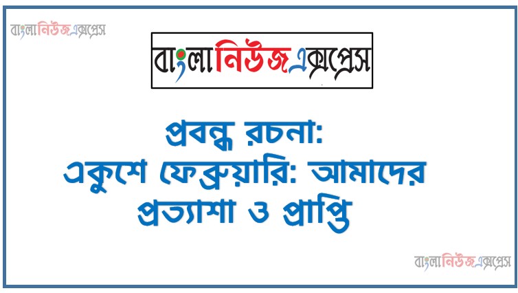 প্রবন্ধ : একুশে ফেব্রুয়ারি: আমাদের প্রত্যাশা ও প্রাপ্তি,একুশে ফেব্রুয়ারি: আমাদের প্রত্যাশা ও প্রাপ্তি রচনা,রচনা (প্রবন্ধ) “একুশে ফেব্রুয়ারি: আমাদের প্রত্যাশা ও প্রাপ্তি”,বাংলা রচনা : একুশে ফেব্রুয়ারি: আমাদের প্রত্যাশা ও প্রাপ্তি