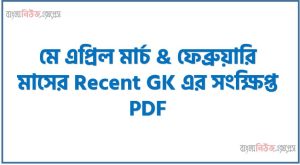 ৪ মাসের Recent GK এর সংক্ষিপ্ত pdf,মে এপ্রিল মার্চ & ফেব্রুয়ারি মাসের Recent GK এর সংক্ষিপ্ত pdf