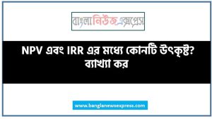 NPV এবং IRR এর মধ্যে কোনটি উৎকৃষ্ট? ব্যাখ্যা কর, প্রকল্প মূল্যায়নের ক্ষেত্রে নিট বর্তমান মূল্য এবং অভ্যন্তরীণ উপার্জন হারের মধ্যে কোনটি সর্বোৎকৃষ্ট পদ্ধতি? 3 NPV এবং IRR এর মধ্যে কোনটি উৎকৃষ্ট? ব্যাখ্যা কর, প্রকল্প মূল্যায়নের ক্ষেত্রে নিট বর্তমান মূল্য এবং অভ্যন্তরীণ উপার্জন হারের মধ্যে কোনটি সর্বোৎকৃষ্ট পদ্ধতি?