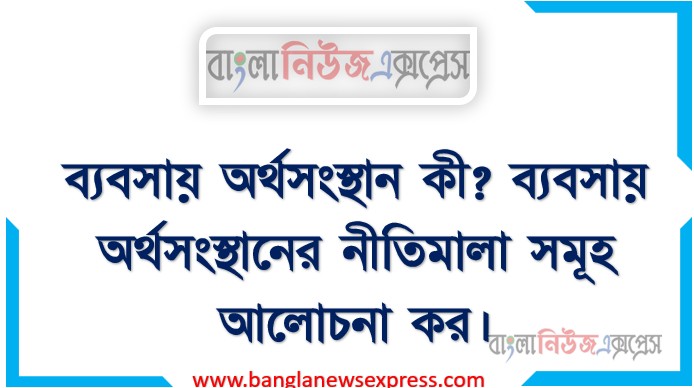 ব্যবসায় অর্থসংস্থান কী? ব্যবসায় অর্থসংস্থানের নীতিমালা সমূহ আলোচনা কর।
