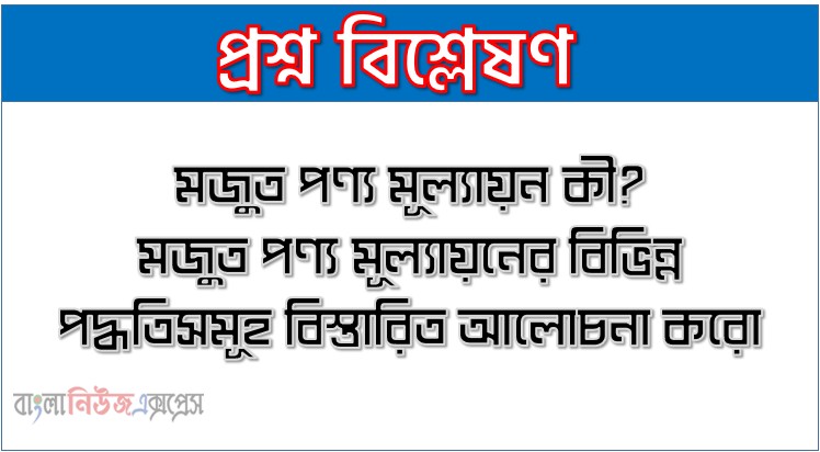 Home 19 মজুত মূল্যায়ন পদ্ধতি আলোচনা কর,মজুত পণ্য মূল্যায়ন কী? মজুত পণ্য মূল্যায়নের বিভিন্ন পদ্ধতিসমূহ বিস্তারিত আলোচনা করো।