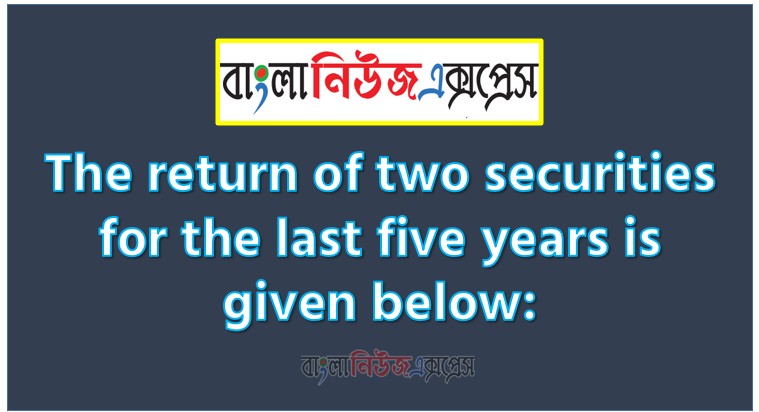 The return of two securities for the last five years is given below