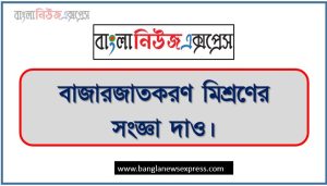 বাজারজাতকরণ মিশ্রণ বলতে কী বুঝ?, বাজারজাতকরণ মিশ্রণের সংজ্ঞা দাও। 4 বাজারজাতকরণ মিশ্রণ বলতে কী বুঝ?, বাজারজাতকরণ মিশ্রণের সংজ্ঞা দাও।