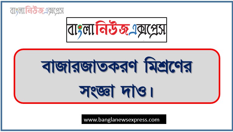 বাজারজাতকরণ মিশ্রণ বলতে কী বুঝ?, বাজারজাতকরণ মিশ্রণের সংজ্ঞা দাও।