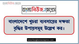 বাংলাদেশে খুচরা ব্যবসায়ের দক্ষতা বৃদ্ধির উপায়সমূহ উল্লেখ কর,খুচরা ব্যবসায় কী? বাংলাদেশে খুচরা ব্যবসায়ের দক্ষতা বৃদ্ধির উপায়সমূহ বিস্তারিত আলোচনা করো।