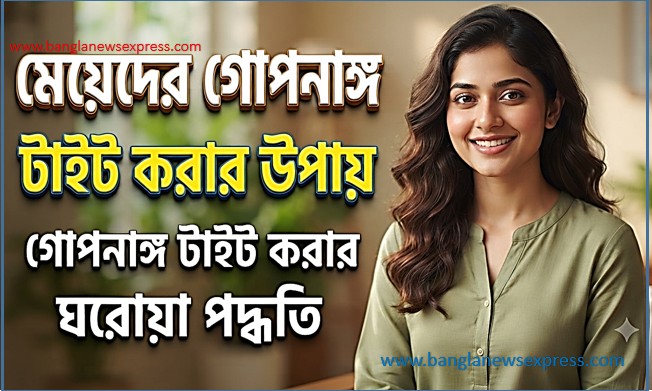 মেয়েদের গোপনাঙ্গ টাইট করার উপায়,গোপনাঙ্গ টাইট ও মজবুত করার ঘরোয়া পদ্ধতি