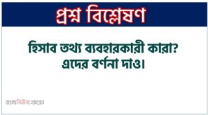 হিসাব তথ্য ব্যবহারকারী কারা? এদের বর্ণনা দাও। 5 হিসাব তথ্য ব্যবহারকারী কারা? এদের বর্ণনা দাও।