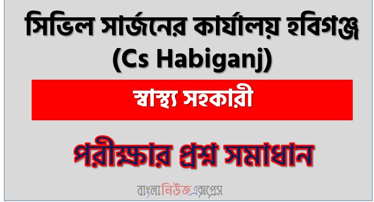 সিভিল সার্জনের কার্যালয় হবিগঞ্জ (Cs Habiganj) এর স্বাস্থ্য সহকারী পদের লিখিত পরীক্ষার full প্রশ্ন সমাধানের pdf ২০২৬,Cs Habiganj Health Assistant post question solution pdf 2026,সিভিল সার্জনের কার্যালয় হবিগঞ্জ প্রশ্ন সমাধান ২০২৬,