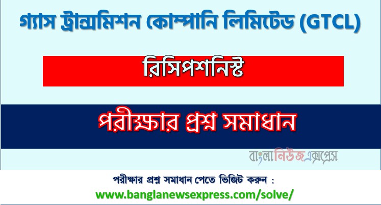 গ্যাস ট্রান্সমিশন কোম্পানি লিমিটেড রিসিপশনিস্ট প্রশ্ন সমাধান ২০২৬ PDF, GTCL Receptionist Exam Solution