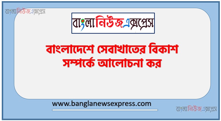 Home 3 বাংলাদেশে সেবাখাতের বিকাশ সম্পর্কে আলোচনা কর