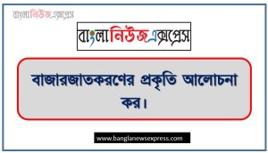 বাজারজাতকরণের প্রকৃতি আলোচনা কর, বাজারজাতকরণের বৈশিষ্ট্যসমূহ বর্ণনা কর,বাজারজাতকরণ কী? বাজারজাতকরণের প্রকৃতি ও মৌলিক বৈশিষ্ট্যসমূহ বিস্তারিত আলোচনা করো