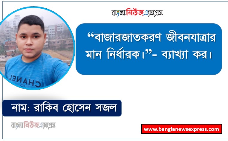 “বাজারজাতকরণ জীবনযাত্রার মান নির্ধারক।”- ব্যাখ্যা কর।, বাজারজাতকরণ কীভাবে জীবনযাত্রার মানোন্নয়ন করে?