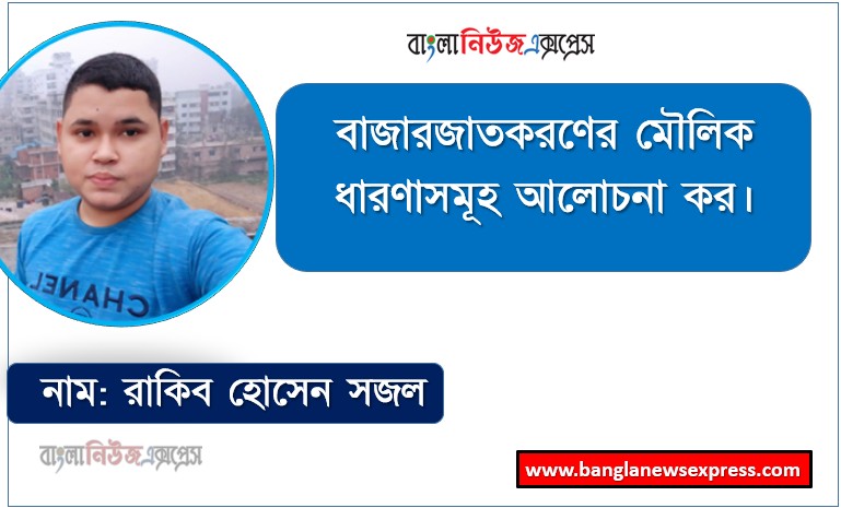বাজারজাতকরণের মৌলিক ধারণাসমূহ আলোচনা কর, প্রয়োজন, অভাব ও চাহিদা উদাহরণসহ ব্যাখ্যা কর