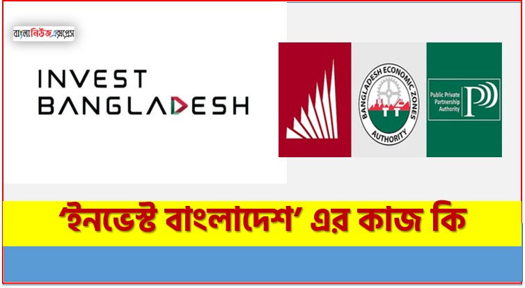 ‘ইনভেস্ট বাংলাদেশ’ এর কাজ কি , ‘ইনভেস্ট বাংলাদেশ’ লক্ষ কি, ‘ইনভেস্ট বাংলাদেশ কর্তৃপক্ষ’ কী ,