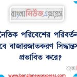 অর্থনৈতিক পরিবেশের পরিবর্তনগুলো কীভাবে বাজারজাতকরণ সিদ্ধান্তসমূহকে প্রভাবিত করে?