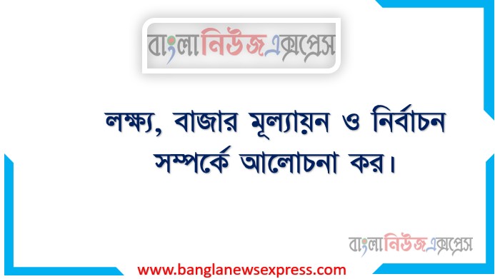 লক্ষ্য বাজার মূল্যায়ন ও নির্বাচন সম্পর্কে আলোচনা কর